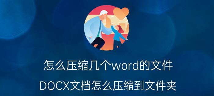 怎么压缩几个word的文件 DOCX文档怎么压缩到文件夹？